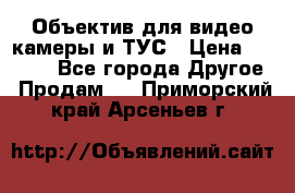 Объектив для видео камеры и ТУС › Цена ­ 8 000 - Все города Другое » Продам   . Приморский край,Арсеньев г.